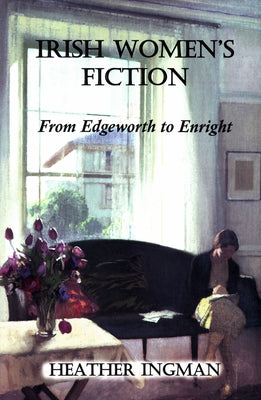Irish Women's Fiction: From Edgeworth to Enright by Ingman, Heather