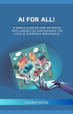 AI for ALL: How AI can enhance the lives of everyday individuals by Moore, Valeria
