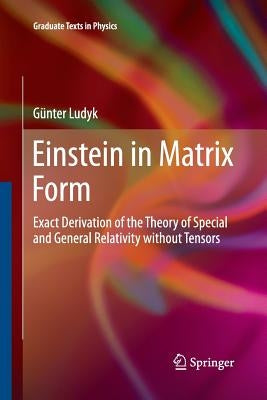 Einstein in Matrix Form: Exact Derivation of the Theory of Special and General Relativity Without Tensors by Ludyk, Günter