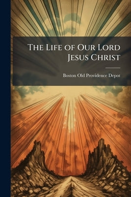 The Life of Our Lord Jesus Christ by Depot, Boston Old Providence