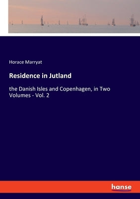 Residence in Jutland: the Danish Isles and Copenhagen, in Two Volumes - Vol. 2 by Marryat, Horace