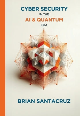 Cybersecurity in the AI & Quantum Era by Santacruz, Brian