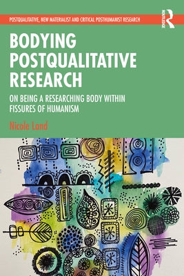 Bodying Postqualitative Research: On Being a Researching Body within Fissures of Humanism by Land, Nicole