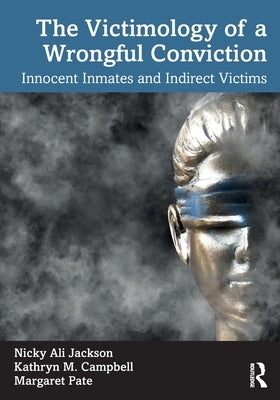The Victimology of a Wrongful Conviction: Innocent Inmates and Indirect Victims by Campbell, Kathryn M.