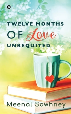 Twelve Months of Love Unrequited by Meenal Sawhney