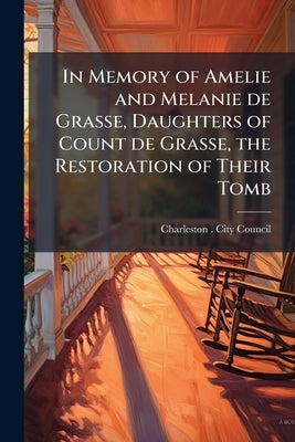 In Memory of Amelie and Melanie de Grasse, Daughters of Count de Grasse, the Restoration of Their Tomb by Charleston (S C. ). City Council
