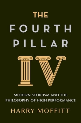 The Fourth Pillar: Modern Stoicism and the Philosophy of High Performance by Moffitt, Harry