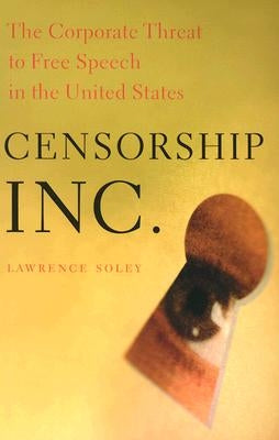 Censorship, Inc.: The Corporate Threat to Free Speech in the United States by Soley, Lawrence