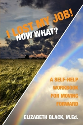 I Lost My Job! Now What?: A Self-Help Workbook for Moving Forward by Black M. Ed, Elizabeth