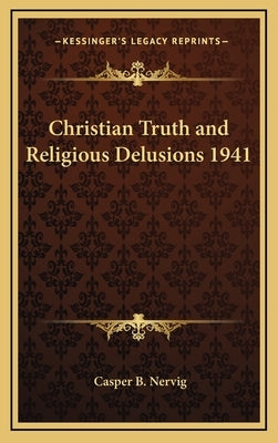 Christian Truth and Religious Delusions 1941 by Nervig, Casper B.