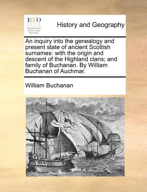 An Inquiry Into the Genealogy and Present State of Ancient Scottish Surnames: With the Origin and Descent of the Highland Clans; And Family of Buchana by Buchanan, William