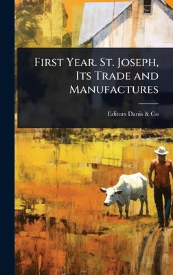 First Year. St. Joseph, Its Trade and Manufactures by Danis &. Co, Editors
