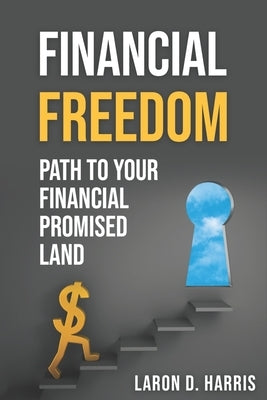 Financial Freedom: Path to your Financial promised land by Harris, Laron D.