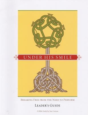 Under His Smile Leader's Guide: Breaking Free From the Need to Perform by Cortese, Sue