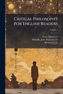 Critical Philosophy for English Readers; Volume 1 by 1724-1804, Kant Immanuel