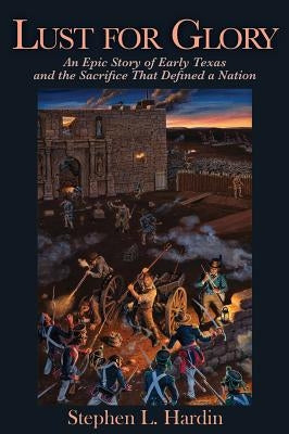 Lust for Glory, 1: An Epic Story of Early Texas and the Sacrifice That Defined a Nation by Hardin, Stephen L.