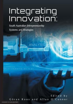 Integrating Innovation: South Australian Entrepreneurship Systems and Strategies by Roos, Göran