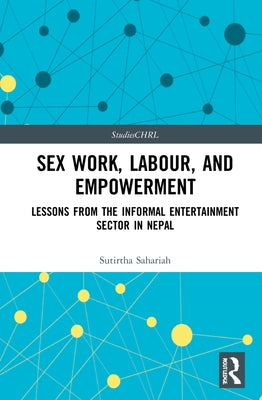 Sex Work, Labour, and Empowerment: Lessons from the Informal Entertainment Sector in Nepal by Sahariah, Sutirtha