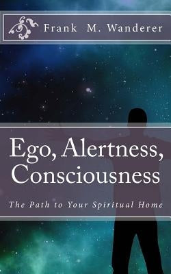 Ego - Alertness - Consciousness: The Path to Your Spiritual Home by Kery, Ervin K.