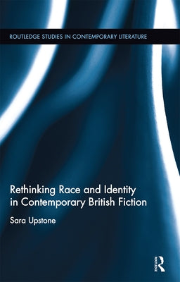 Rethinking Race and Identity in Contemporary British Fiction by Upstone, Sara