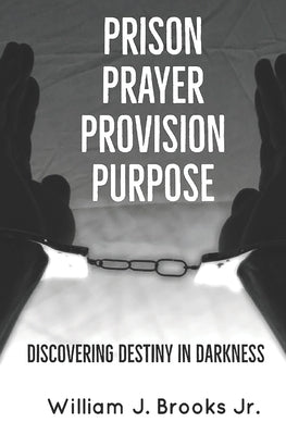 Prison Prayer Provision Purpose: Discovering Destiny in Darkness by Brooks, William J., Jr.