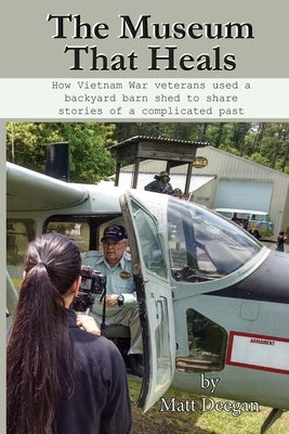 The Museum That Heals: How Vietnam War veterans used a backyard barn shed to share stories of a complicated past by Deegan, Matt