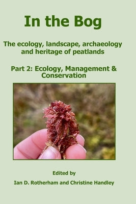 In the Bog, The ecology, landscape, archaeology and heritage of peatlands Part 2: Ecology, Management & Conservation by Rotherham, Ian D.