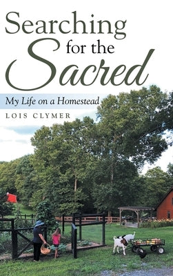 Searching for the Sacred: My Life on a Homestead by Clymer, Lois