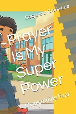 Prayer Is My Super Power: Overcoming Fear by Clark-Lee, Cequana W.