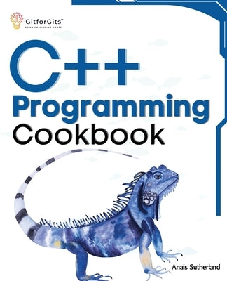 C++ Programming Cookbook: Proven solutions using C++ 20 across functions, file I/O, streams, memory management, STL, concurrency, type manipulat by Sutherland, Anais