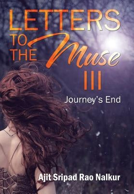 Letters to the Muse III: Journey's End by Rao Nalkur, Ajit Sripad