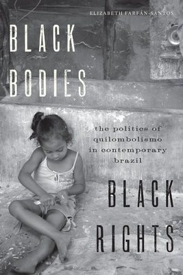 Black Bodies, Black Rights: The Politics of Quilombolismo in Contemporary Brazil by Farfán-Santos, Elizabeth