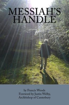 Messiah's Handle: A Life Worth Living: C.S. Woods (1943-2007) by Welby, Justin