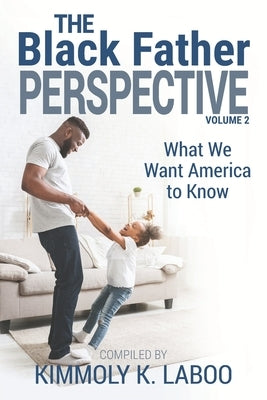 The Black Father Perspective Vol. 2: What We Want America to Know by Laboo, Kimmoly K.