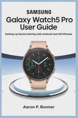 Samsung Galaxy Watch5 Pro User Guide: Setting Up Device Pairing with Android and iOS Phones by Bonner, Aaron P.