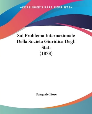 Sul Problema Internazionale Della Societa Giuridica Degli Stati (1878) by Fiore, Pasquale