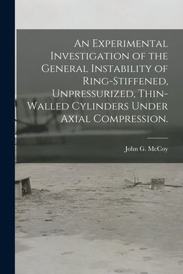 An Experimental Investigation of the General Instability of Ring-stiffened, Unpressurized, Thin-walled Cylinders Under Axial Compression. by McCoy, John G.