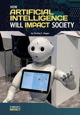How Artificial Intelligence Will Impact Society by Hogan, Christa C.