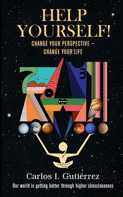 Help Yourself!: Change Your Perspective--Change Your Life by Carlos I Gutierrez