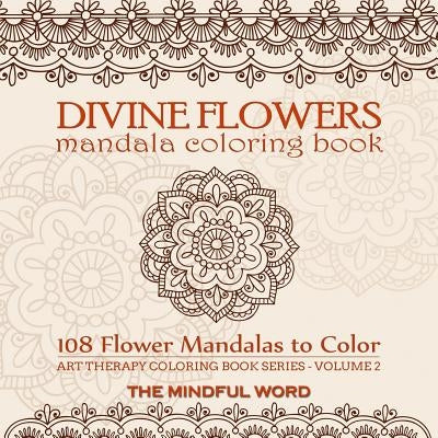 Divine Flowers Mandala Coloring Book: Adult Coloring Book with 108 Flower Mandalas Designed to Relieve Stress, Anxiety and Tension [Art Therapy Colori by The Mindful Word