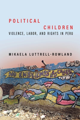 Political Children: Violence, Labor, and Rights in Peru by Luttrell-Rowland, Mikaela