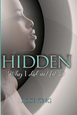 Hidden: Why I Did Not Fit by King, Rose