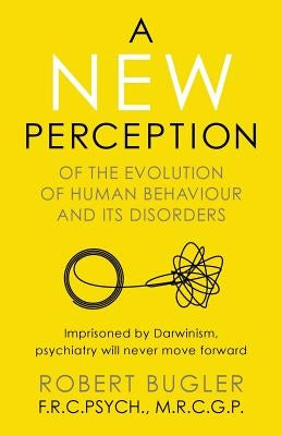 A New Perception: Of the Evolution of Human Behaviour and its Disorders by Bugler, Robert