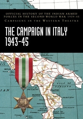 The Campaign in Italy 1943-45: Official History of the Indian Armed Forces in the Second World War 1939-45 Campaigns in the Western Theatre by Ministry of Defence, India