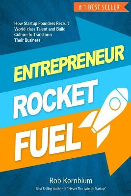 Entrepreneur Rocket Fuel: How Startup Founders Recruit World-Class Talent and Build Culture to Transform Their Business by Kornblum, Rob