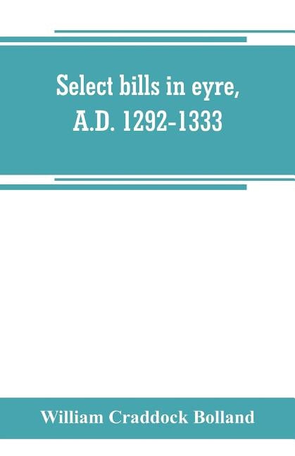 Select bills in eyre, A.D. 1292-1333 by Craddock Bolland, William