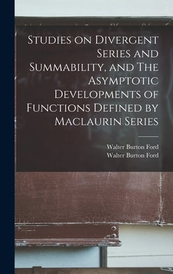 Studies on Divergent Series and Summability, and The Asymptotic Developments of Functions Defined by Maclaurin Series by Ford, Walter Burton 1874-