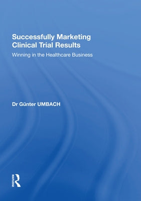 Successfully Marketing Clinical Trial Results: Winning in the Healthcare Business by Umbach, Günter