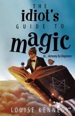 The Idiot's Guide To Magic by Kennedy, Louise