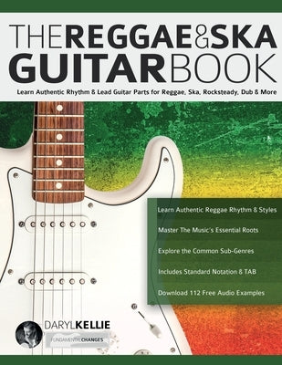 The Reggae & Ska Guitar Book: Learn Authentic Rhythm & Lead Guitar Parts for Reggae, Ska, Rocksteady, Dub & More by Kellie, Daryl